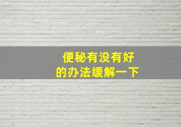 便秘有没有好的办法缓解一下