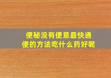 便秘没有便意最快通便的方法吃什么药好呢