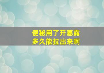 便秘用了开塞露多久能拉出来啊