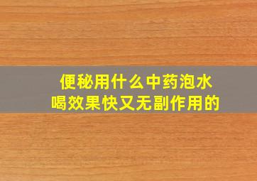 便秘用什么中药泡水喝效果快又无副作用的