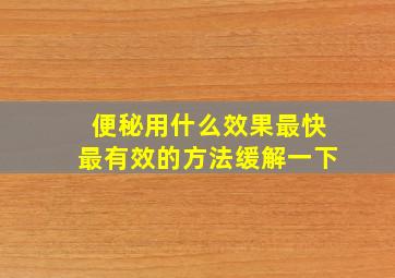 便秘用什么效果最快最有效的方法缓解一下