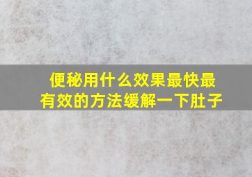 便秘用什么效果最快最有效的方法缓解一下肚子