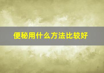 便秘用什么方法比较好