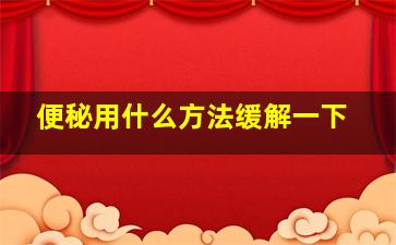 便秘用什么方法缓解一下