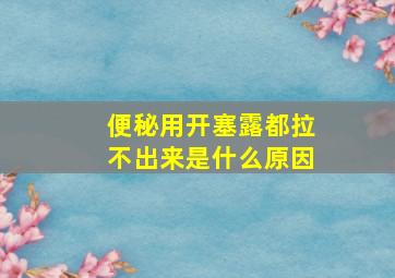 便秘用开塞露都拉不出来是什么原因