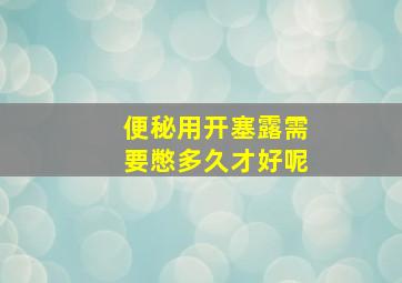 便秘用开塞露需要憋多久才好呢