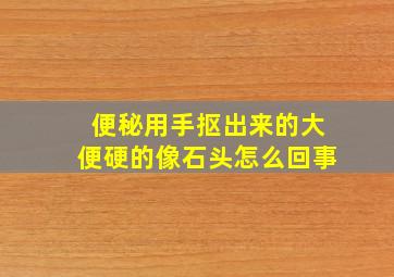 便秘用手抠出来的大便硬的像石头怎么回事