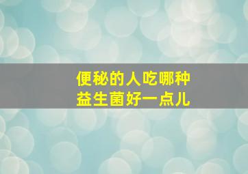 便秘的人吃哪种益生菌好一点儿