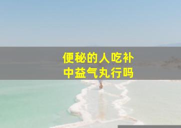 便秘的人吃补中益气丸行吗