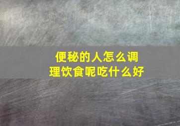 便秘的人怎么调理饮食呢吃什么好