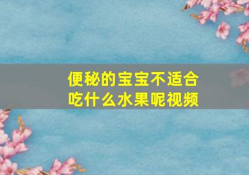 便秘的宝宝不适合吃什么水果呢视频