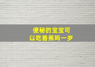 便秘的宝宝可以吃香蕉吗一岁