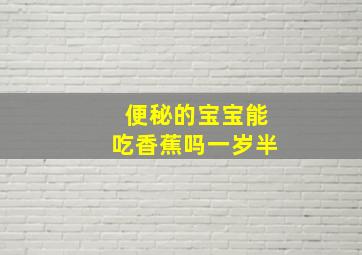 便秘的宝宝能吃香蕉吗一岁半