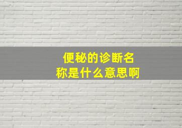 便秘的诊断名称是什么意思啊