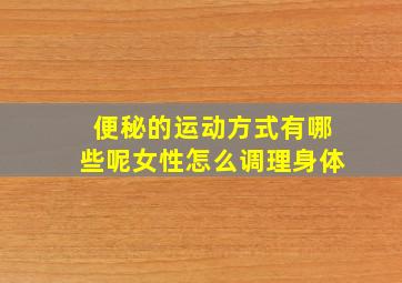 便秘的运动方式有哪些呢女性怎么调理身体