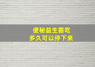 便秘益生菌吃多久可以停下来