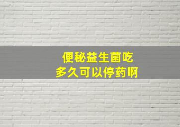 便秘益生菌吃多久可以停药啊