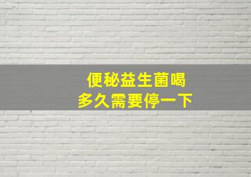 便秘益生菌喝多久需要停一下