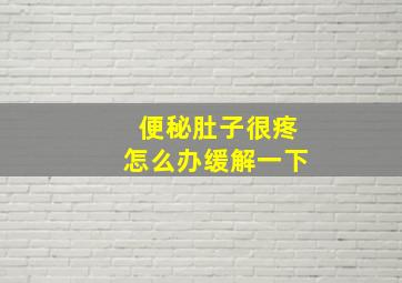 便秘肚子很疼怎么办缓解一下