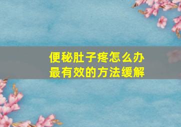 便秘肚子疼怎么办最有效的方法缓解