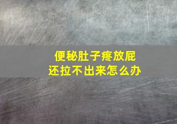 便秘肚子疼放屁还拉不出来怎么办