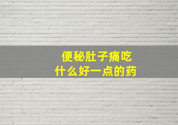 便秘肚子痛吃什么好一点的药