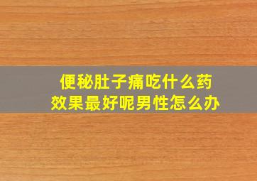 便秘肚子痛吃什么药效果最好呢男性怎么办