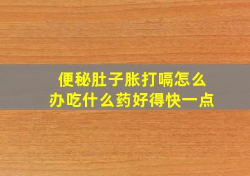 便秘肚子胀打嗝怎么办吃什么药好得快一点