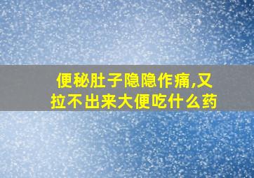 便秘肚子隐隐作痛,又拉不出来大便吃什么药