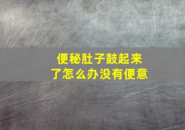 便秘肚子鼓起来了怎么办没有便意