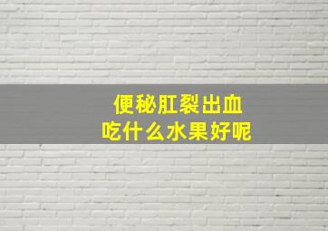 便秘肛裂出血吃什么水果好呢