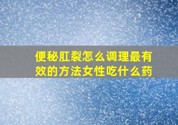 便秘肛裂怎么调理最有效的方法女性吃什么药