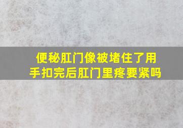 便秘肛门像被堵住了用手扣完后肛门里疼要紧吗