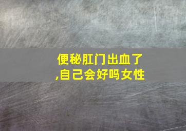 便秘肛门出血了,自己会好吗女性