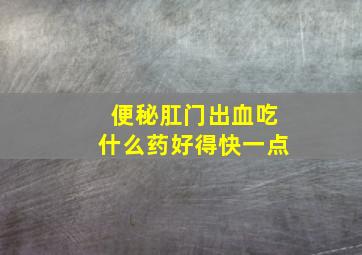 便秘肛门出血吃什么药好得快一点