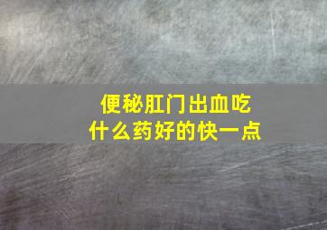 便秘肛门出血吃什么药好的快一点