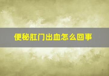 便秘肛门出血怎么回事