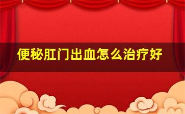 便秘肛门出血怎么治疗好