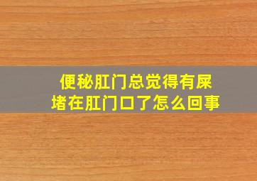 便秘肛门总觉得有屎堵在肛门口了怎么回事