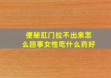 便秘肛门拉不出来怎么回事女性吃什么药好