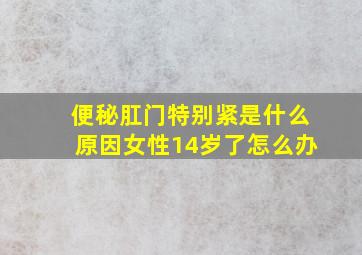 便秘肛门特别紧是什么原因女性14岁了怎么办