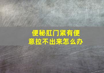 便秘肛门紧有便意拉不出来怎么办