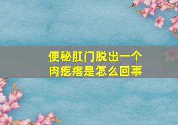 便秘肛门脱出一个肉疙瘩是怎么回事