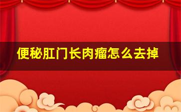 便秘肛门长肉瘤怎么去掉