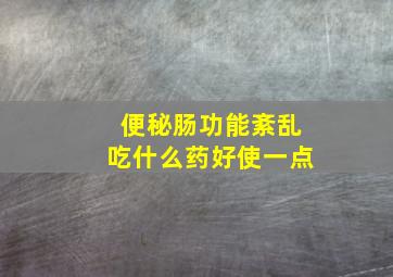 便秘肠功能紊乱吃什么药好使一点