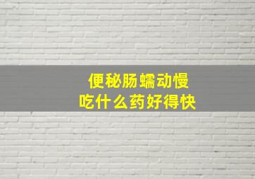 便秘肠蠕动慢吃什么药好得快