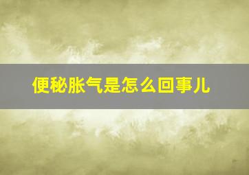 便秘胀气是怎么回事儿