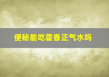 便秘能吃藿香正气水吗