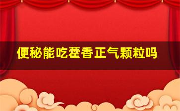 便秘能吃藿香正气颗粒吗