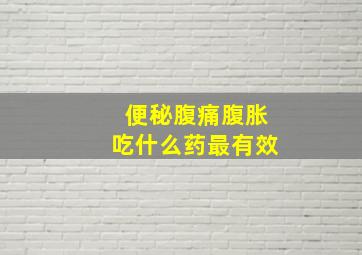 便秘腹痛腹胀吃什么药最有效